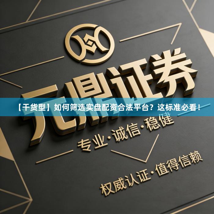 【干货型】如何筛选实盘配资合法平台？这标准必看！