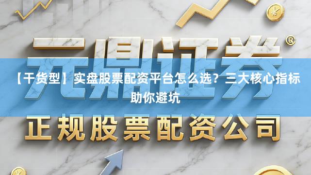 【干货型】实盘股票配资平台怎么选？三大核心指标助你避坑