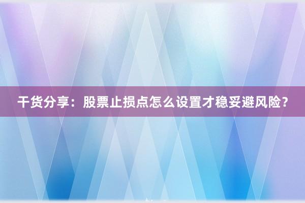 干货分享：股票止损点怎么设置才稳妥避风险？