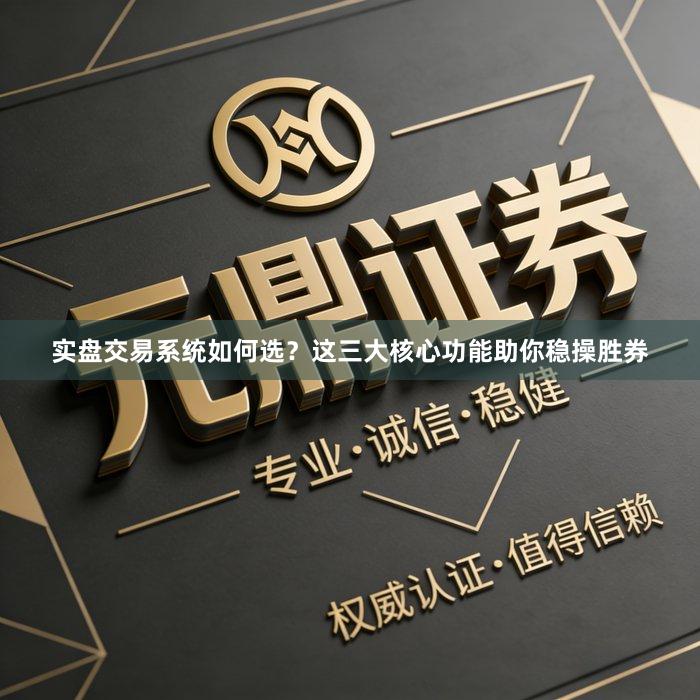 实盘交易系统如何选？这三大核心功能助你稳操胜券