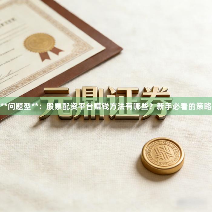 **问题型**：股票配资平台赚钱方法有哪些？新手必看的策略