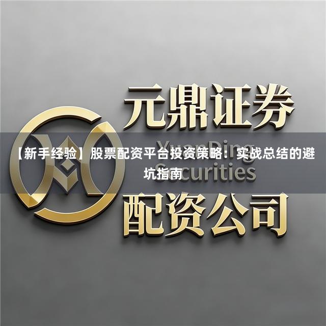 【新手经验】股票配资平台投资策略：实战总结的避坑指南