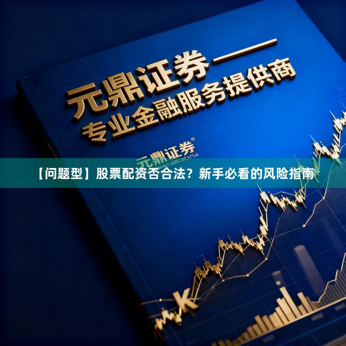 【问题型】股票配资否合法？新手必看的风险指南