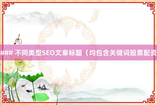 ### 不同类型SEO文章标题（均包含关键词股票配资