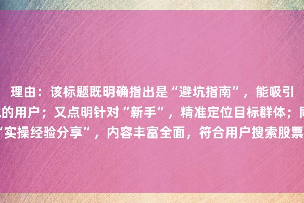 理由：该标题既明确指出是“避坑指南”，能吸引有相关需求、害怕踩坑的用户；又点明针对“新手”，精准定位目标群体；同时涵盖“易错点”和“实操经验分享”，内容丰富全面，符合用户搜索股票配资平台提现问题时，期望获取实用、有针对性信息的需求，在百度搜索结果中更容易吸引用户点击。