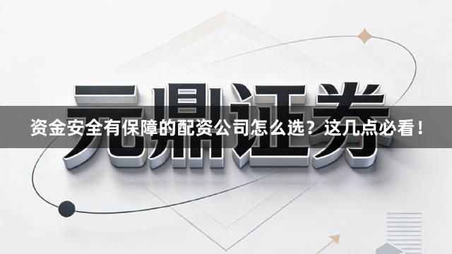 资金安全有保障的配资公司怎么选？这几点必看！