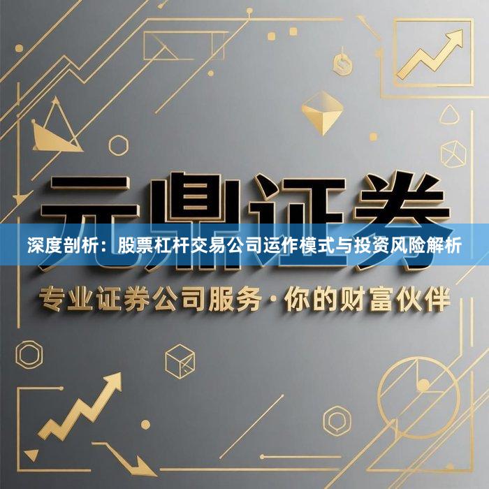深度剖析：股票杠杆交易公司运作模式与投资风险解析