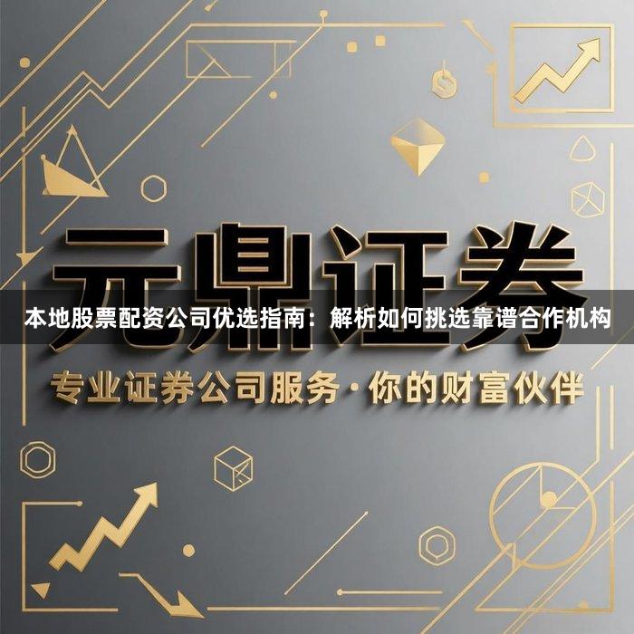 本地股票配资公司优选指南：解析如何挑选靠谱合作机构