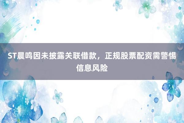 ST晨鸣因未披露关联借款，正规股票配资需警惕信息风险