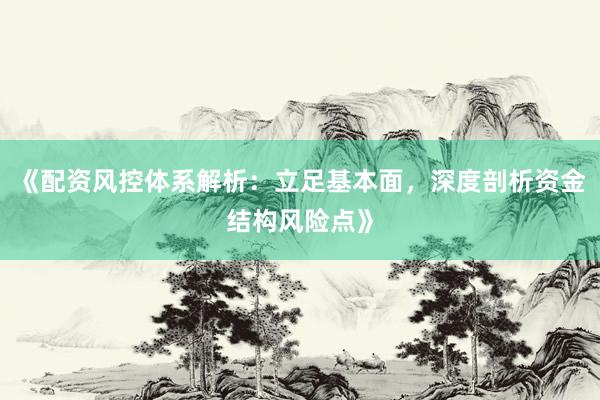 《配资风控体系解析：立足基本面，深度剖析资金结构风险点》