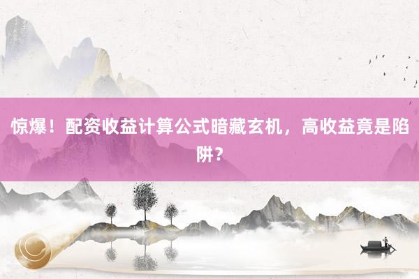 惊爆！配资收益计算公式暗藏玄机，高收益竟是陷阱？