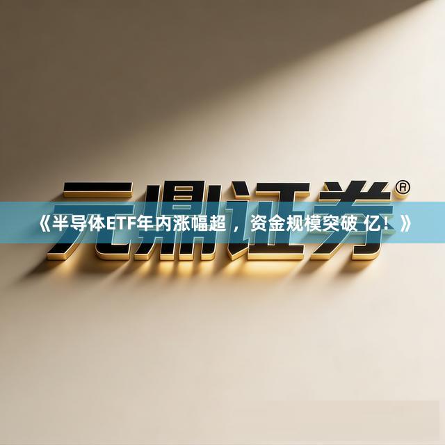《半导体ETF年内涨幅超 ，资金规模突破 亿！》