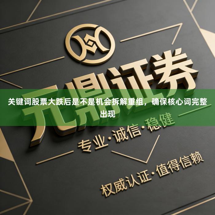 关键词股票大跌后是不是机会拆解重组，确保核心词完整出现