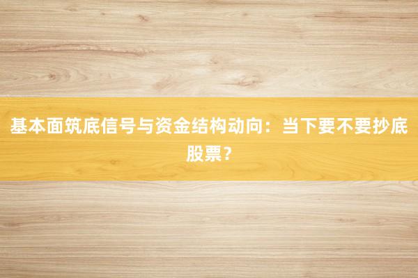 基本面筑底信号与资金结构动向：当下要不要抄底股票？