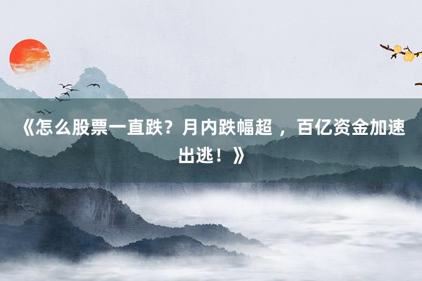 《怎么股票一直跌？月内跌幅超 ，百亿资金加速出逃！》