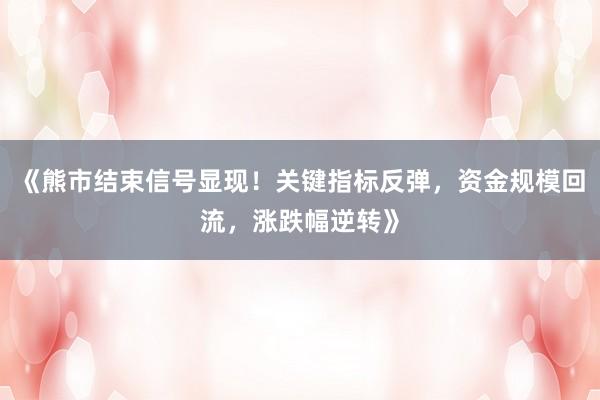 《熊市结束信号显现！关键指标反弹，资金规模回流，涨跌幅逆转》
