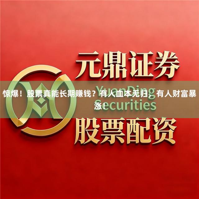 惊爆！股票真能长期赚钱？有人血本无归，有人财富暴涨！