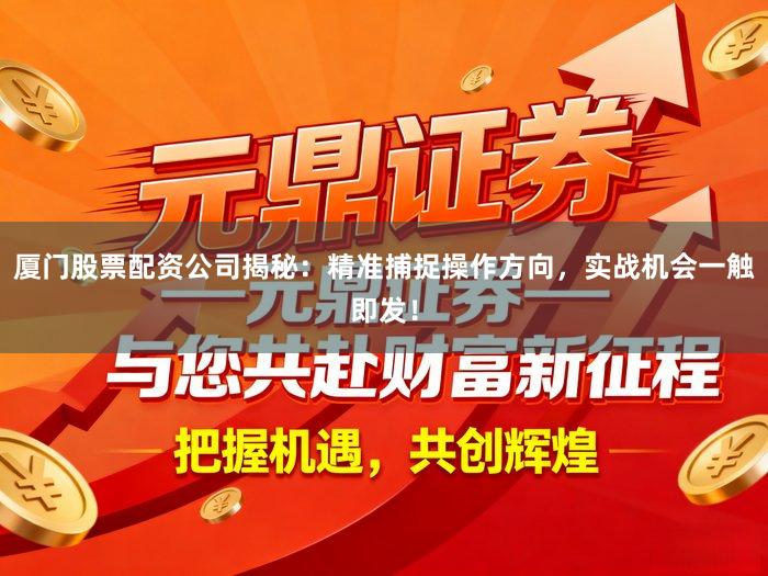 厦门股票配资公司揭秘：精准捕捉操作方向，实战机会一触即发！