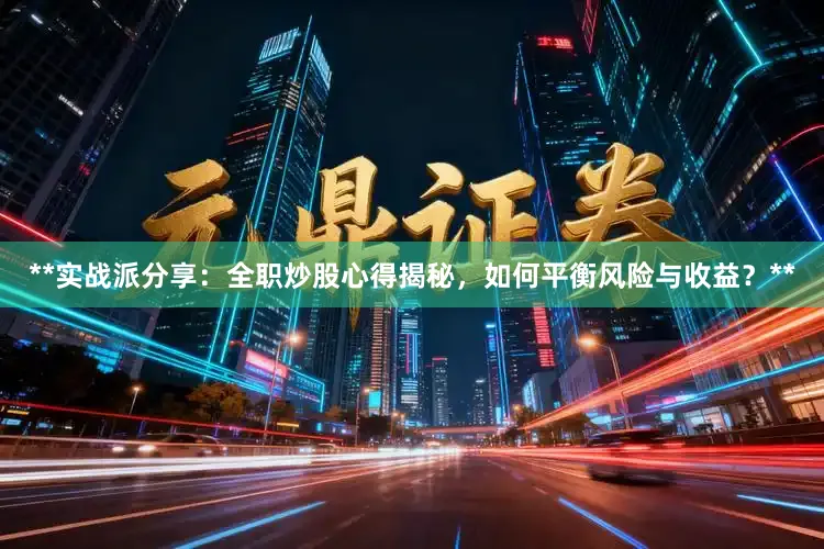 **实战派分享：全职炒股心得揭秘，如何平衡风险与收益？**