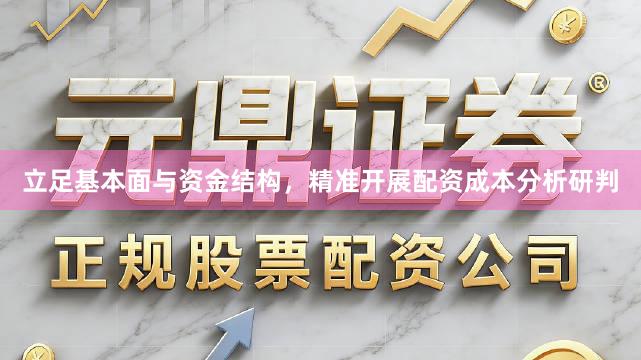 立足基本面与资金结构，精准开展配资成本分析研判