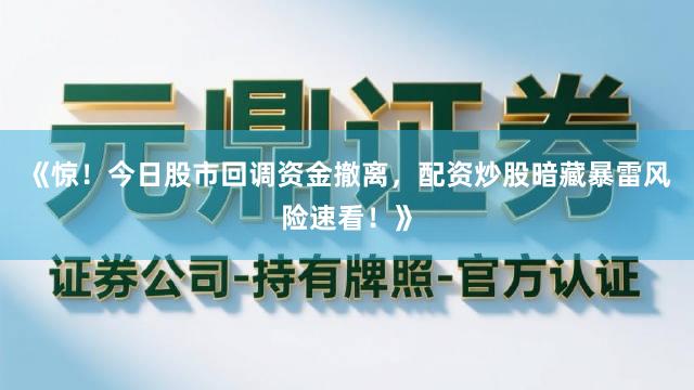 《惊！今日股市回调资金撤离，配资炒股暗藏暴雷风险速看！》