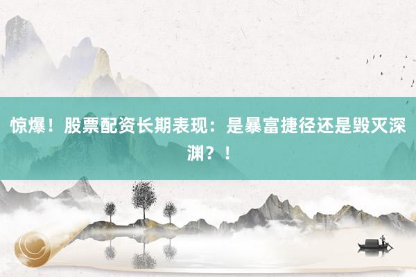 惊爆！股票配资长期表现：是暴富捷径还是毁灭深渊？！