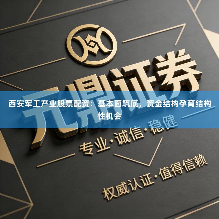 西安军工产业股票配资：基本面筑底，资金结构孕育结构性机会