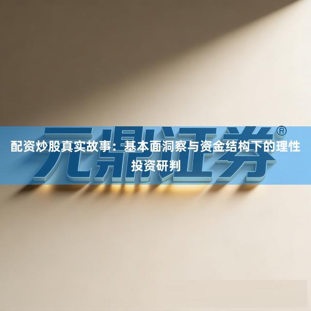 配资炒股真实故事：基本面洞察与资金结构下的理性投资研判