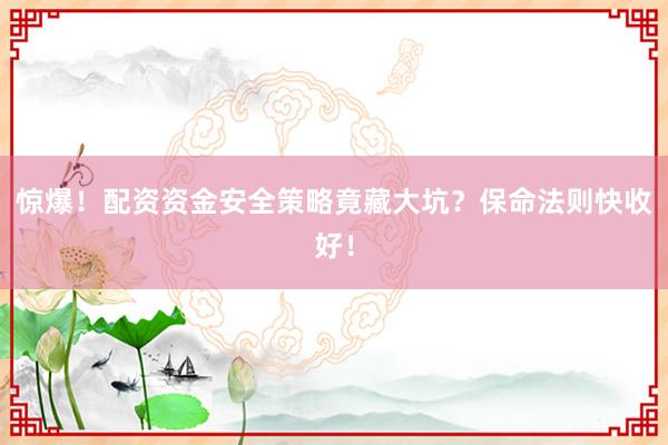 惊爆！配资资金安全策略竟藏大坑？保命法则快收好！