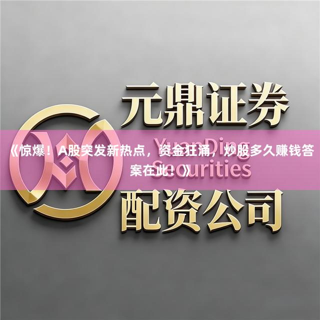 《惊爆！A股突发新热点，资金狂涌，炒股多久赚钱答案在此！》