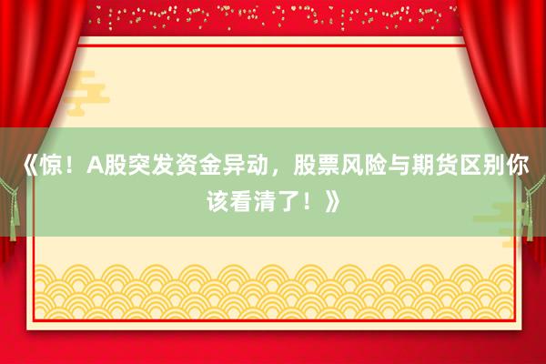 《惊！A股突发资金异动，股票风险与期货区别你该看清了！》