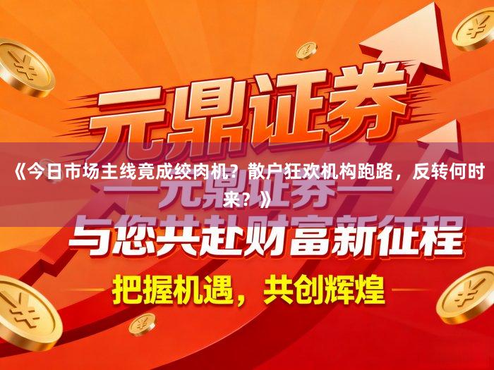 《今日市场主线竟成绞肉机？散户狂欢机构跑路，反转何时来？》