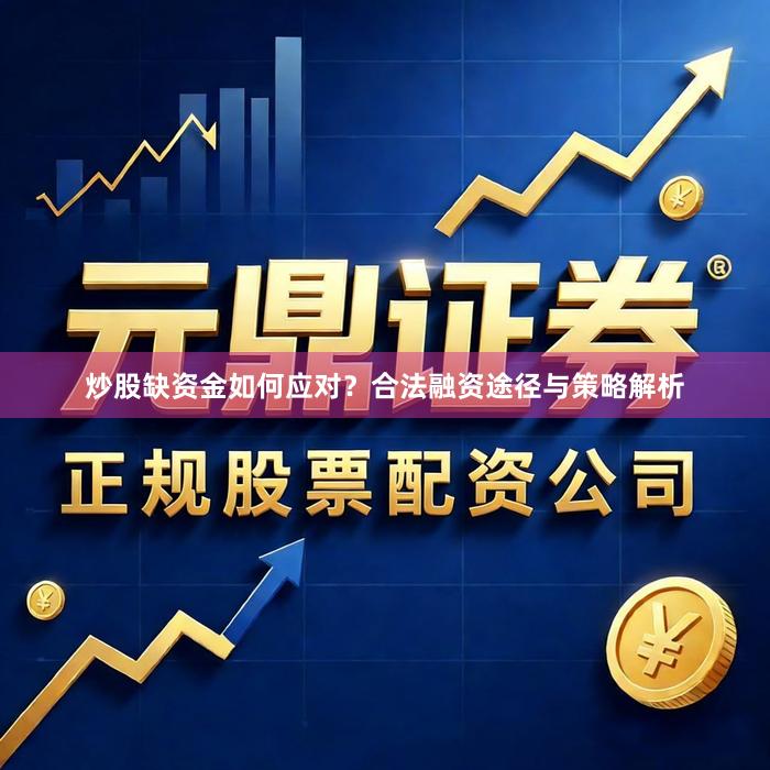炒股缺资金如何应对？合法融资途径与策略解析