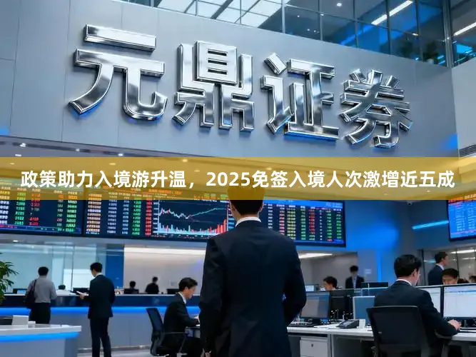政策助力入境游升温，2025免签入境人次激增近五成