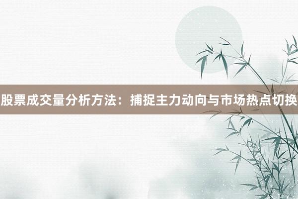 股票成交量分析方法：捕捉主力动向与市场热点切换