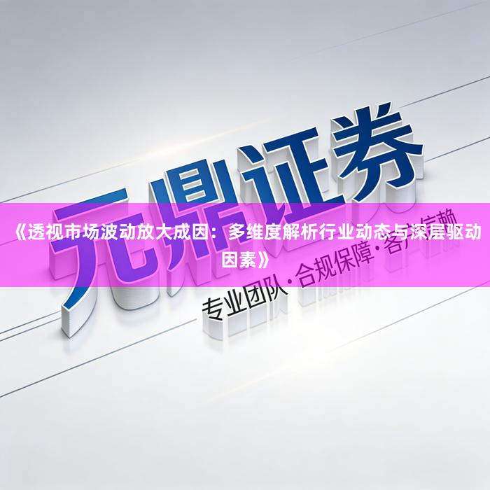 《透视市场波动放大成因：多维度解析行业动态与深层驱动因素》