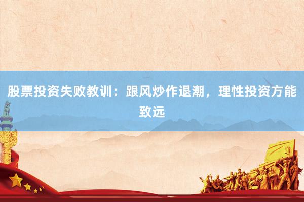 股票投资失败教训：跟风炒作退潮，理性投资方能致远