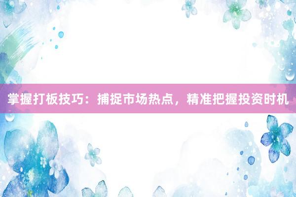 掌握打板技巧：捕捉市场热点，精准把握投资时机