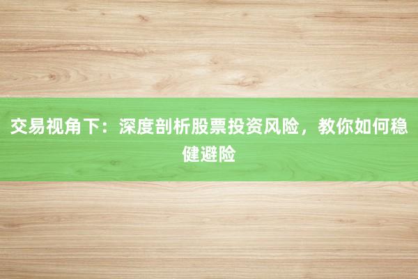 交易视角下：深度剖析股票投资风险，教你如何稳健避险