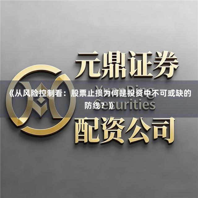 《从风险控制看：股票止损为何是投资中不可或缺的防线？》